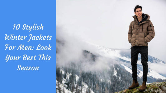 10 Stylish Winter Jackets For Men: Look Your Best This Season