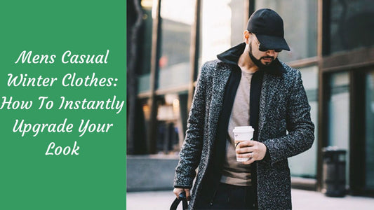 Mens Casual Winter Clothes: How To Instantly Upgrade Your Look