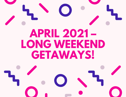 April 2021 – Long Weekend Getaways!