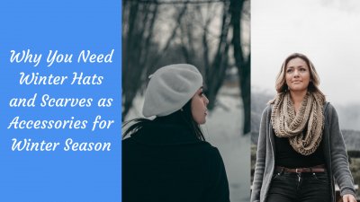 Why You Need Winter Hats and Scarves as Accessories for Winter Season