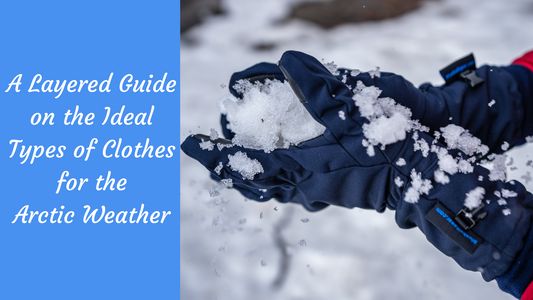 A Layered Guide on the Ideal Types of Clothes for the Arctic Weather