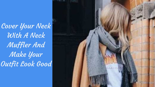 Cover Your Neck With A Neck Muffler And Make Your Outfit Look Good