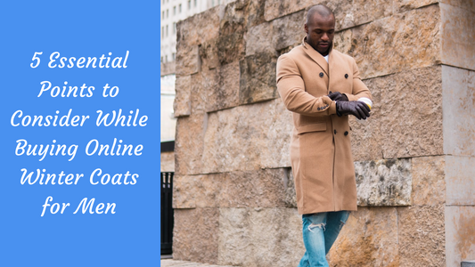 5 Essential Points to Consider While Buying Online Winter Coats for Men