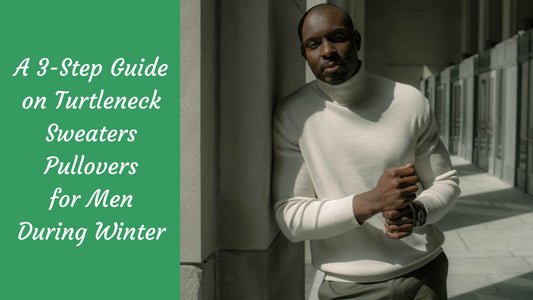 A 3-Step Guide on Turtleneck Sweaters Pullovers for Men During Winter