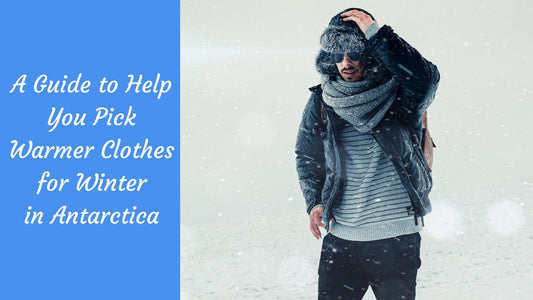 A Guide to Help You Pick Warmer Clothes for Winter in Antarctica