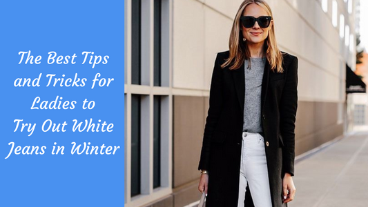 The Best Tips and Tricks for Ladies to Try Out White Jeans in Winter