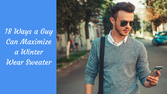 18 Ways a Guy Can Maximize a Winter Wear Sweater