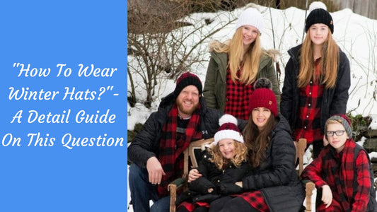 How To Wear Winter Hats - A Detail Guide On This Question