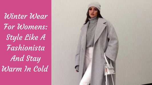 Winter Wear For Women: Style Like A Fashionista And Stay Warm In Cold